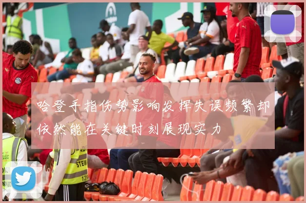 哈登手指伤势影响发挥失误频繁却依然能在关键时刻展现实力