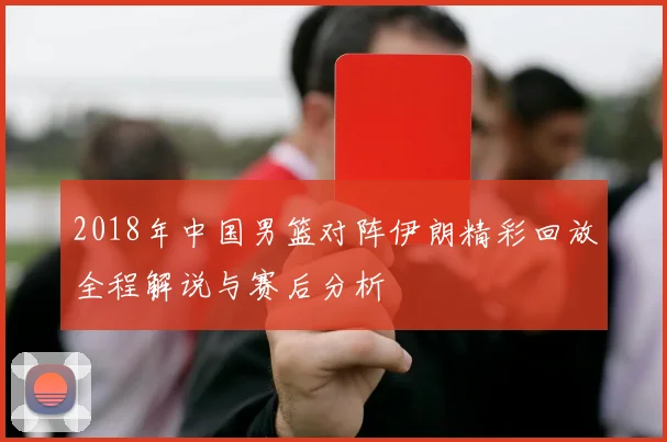 2018年中国男篮对阵伊朗精彩回放全程解说与赛后分析