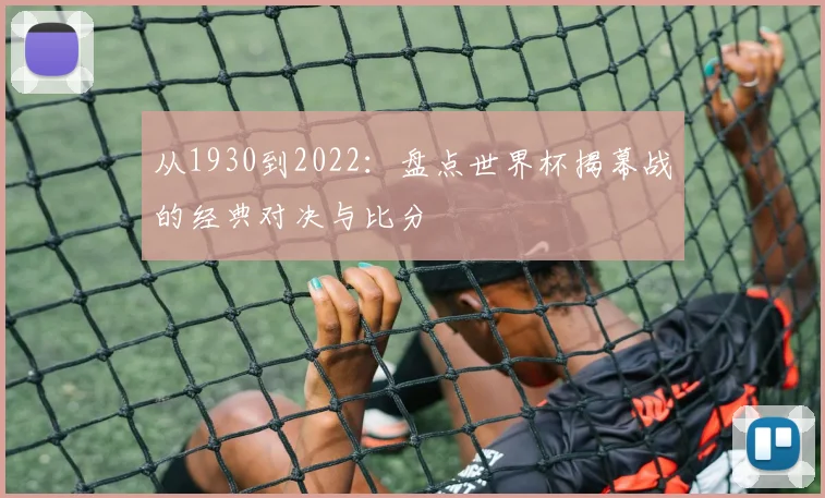 从1930到2022：盘点世界杯揭幕战的经典对决与比分