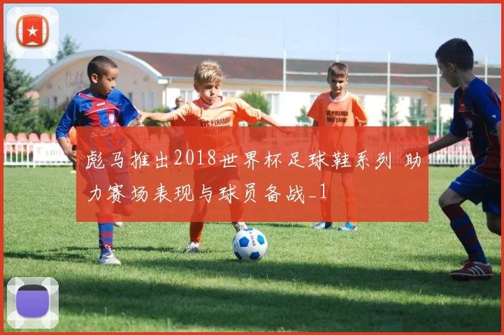 彪马推出2018世界杯足球鞋系列 助力赛场表现与球员备战_1