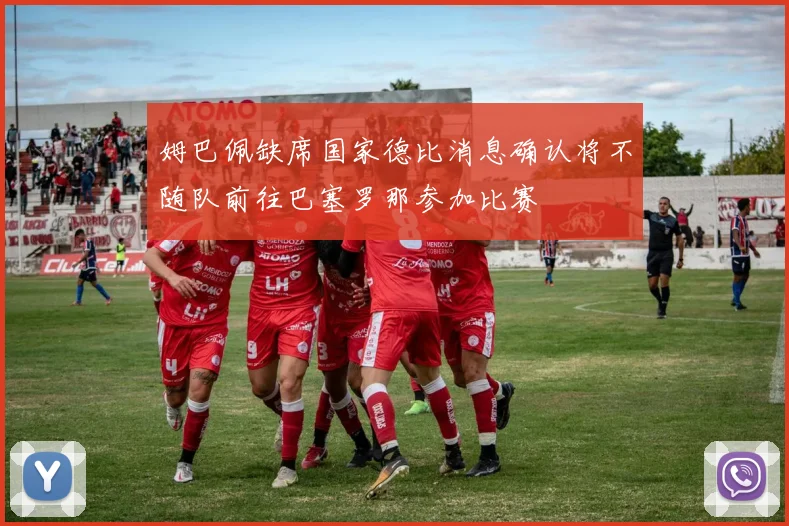 姆巴佩缺席国家德比消息确认将不随队前往巴塞罗那参加比赛
