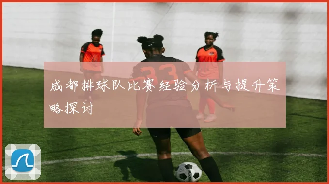 成都排球队比赛经验分析与提升策略探讨