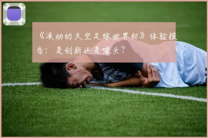 《滚动的天空足球世界杯》体验报告：是创新还是噱头？