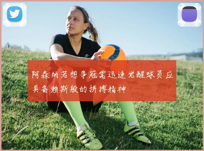 阿森纳若想争冠需迅速觉醒球员应具备赖斯般的拼搏精神